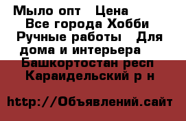 Мыло-опт › Цена ­ 100 - Все города Хобби. Ручные работы » Для дома и интерьера   . Башкортостан респ.,Караидельский р-н